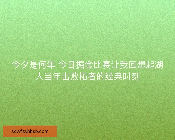 今夕是何年 今日掘金比赛让我回想起湖人当年击败拓者的经典时刻