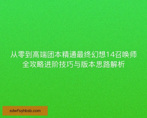 从零到高端团本精通最终幻想14召唤师全攻略进阶技巧与版本思路解析 从零到高端团本精通最终幻想14召唤师全攻略进阶技巧与版本思路解析