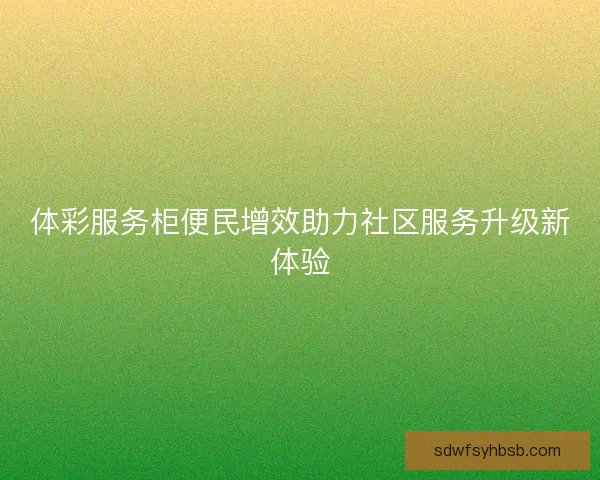 体彩服务柜便民增效助力社区服务升级新体验